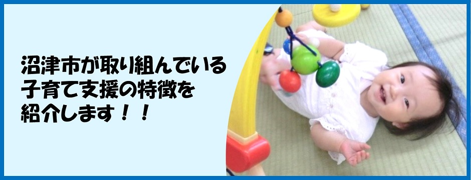 沼津市が取り組んでいる子育て支援の特徴を紹介します！！