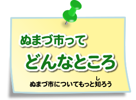 ぬまづ市ってどんなところ　ぬまづ市についてもっと知ろう