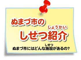 ぬまづ市のしせつ紹介　ぬまづ市にはどんな施設があるの？