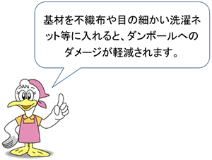 シーガルママ「基材を不織布や目の細かい洗濯ネット等に入れると、ダンボールへのダメージが軽減されます。」