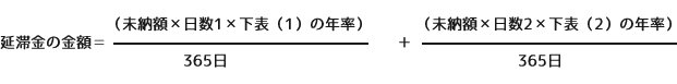 延滞金の計算式 延滞金の金額=(未納額×日数1×下表(1)の年率)/365日+(未納額×日数2×下表(2)の年率/365日