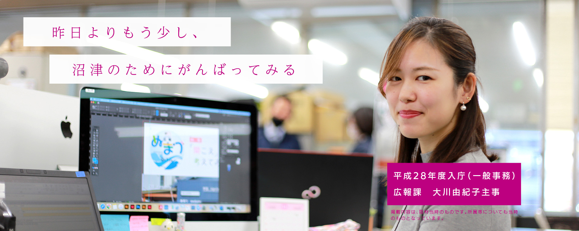 昨日よりもう少し、沼津のために頑張ってみる　平成28年入庁（一般事務）広報課　大川由紀子主事