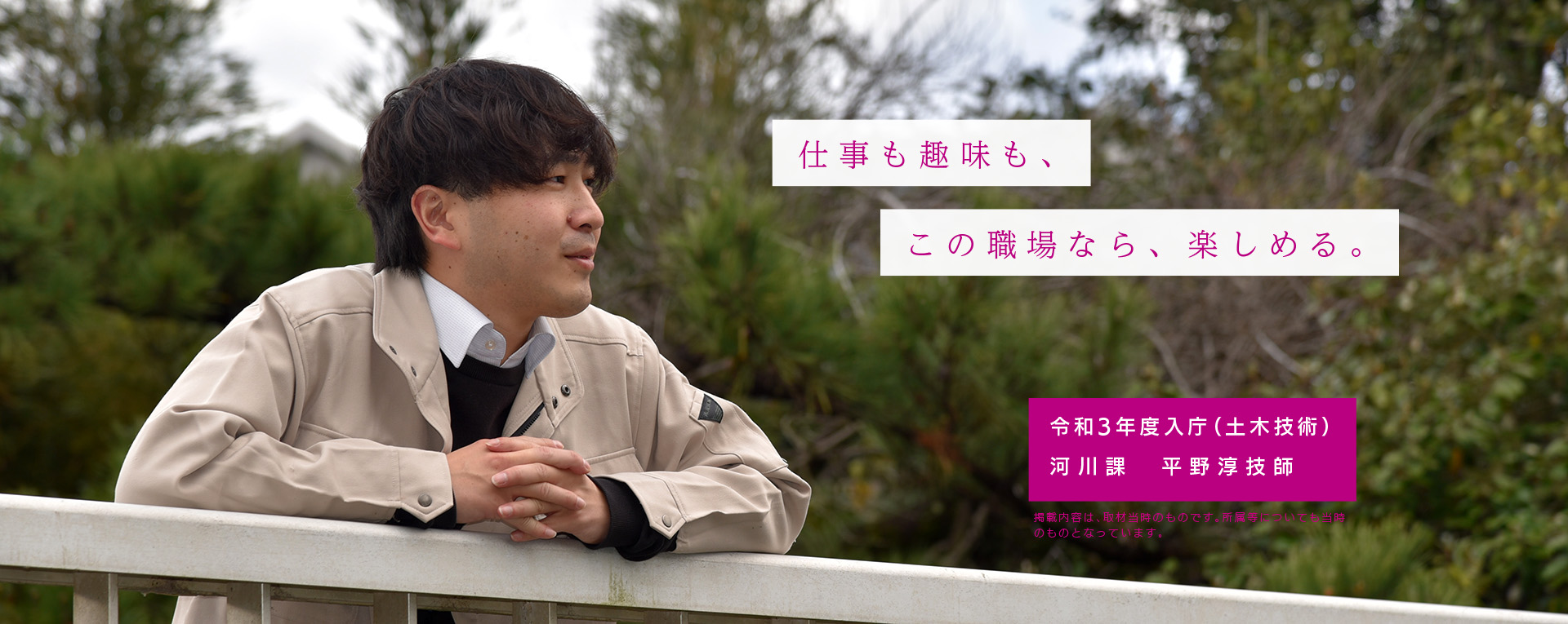 仕事も趣味も、この職場なら、楽しめる。　令和3年度入庁（土木技術）河川課　平野淳技師