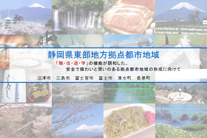 静岡県東部地方拠点都市地域「職・住・遊・学」の機能が調和した、安全で賑わいと潤いのある拠点都市地域の形成に向けて　